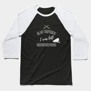 In My Defence I Was Left Unsupervised - Funny Quotes And Sayings - Meme - Humor - Sarcasm Baseball T-Shirt